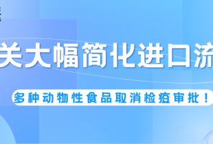 海关大幅简化进口流程：多种动物性食品取消检疫审批！