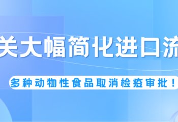 海关大幅简化进口流程：多种动物性食品取消检疫审批！