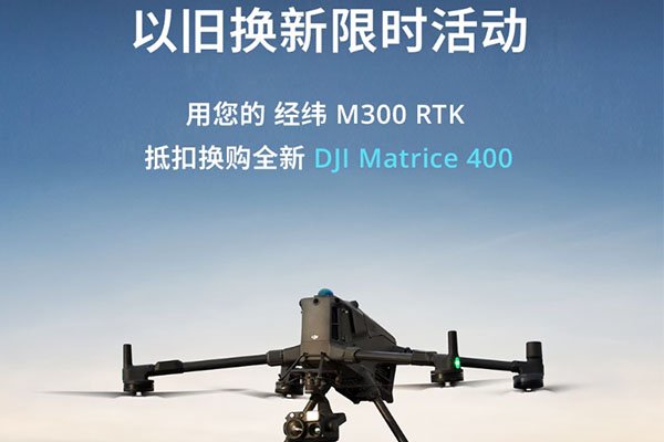 最高直抵10000元！大疆M300换新M400官方置换活动全解读，升级时机已到